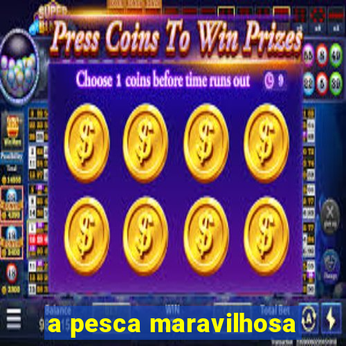 a pesca maravilhosa
